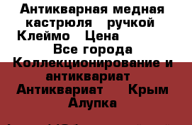 Антикварная медная кастрюля c ручкой. Клеймо › Цена ­ 4 500 - Все города Коллекционирование и антиквариат » Антиквариат   . Крым,Алупка